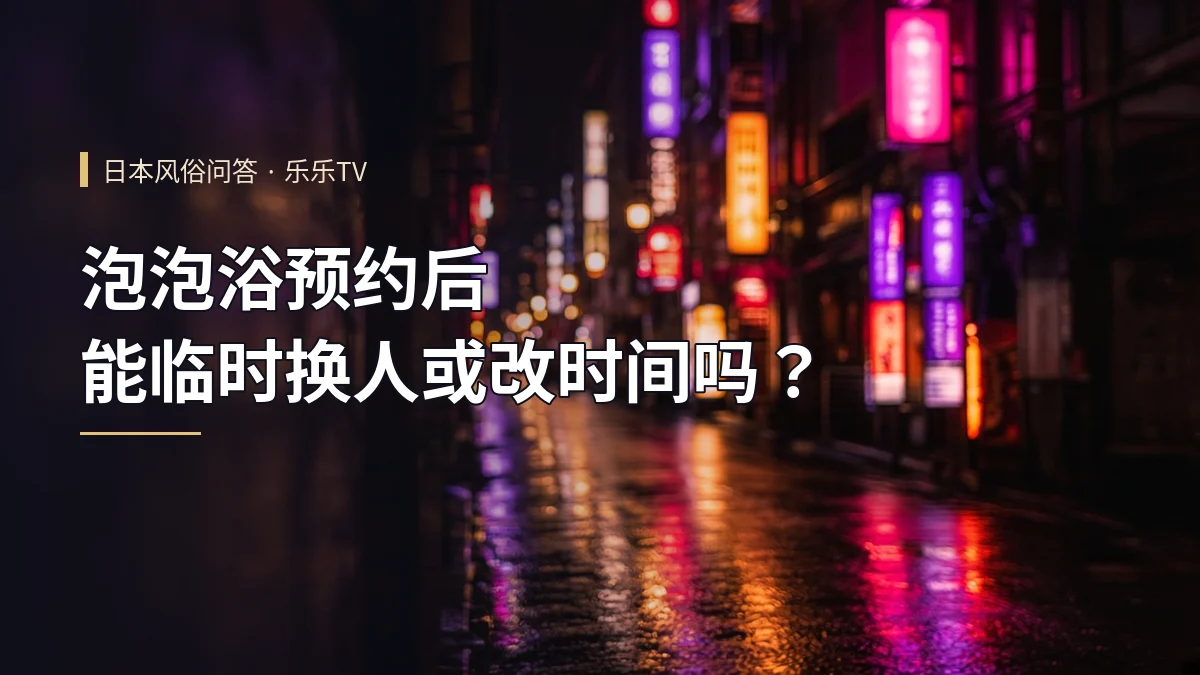 泡泡浴预约后能临时换人或改时间吗？