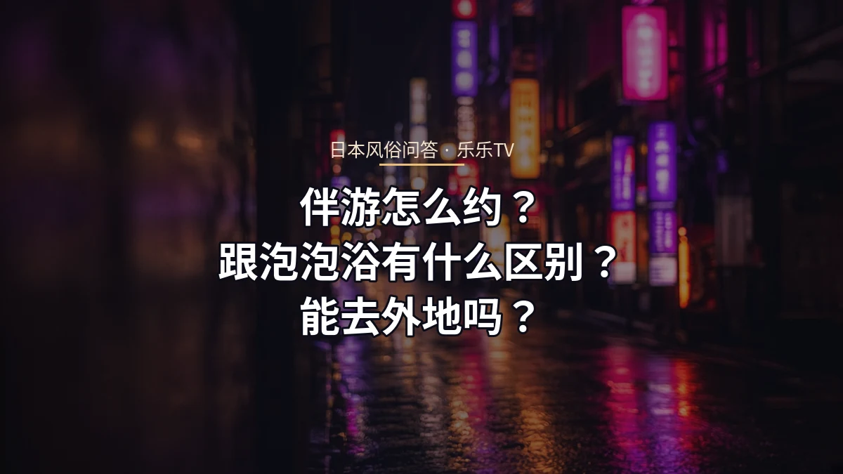 伴游怎么约？跟泡泡浴有什么区别？能去外地吗？