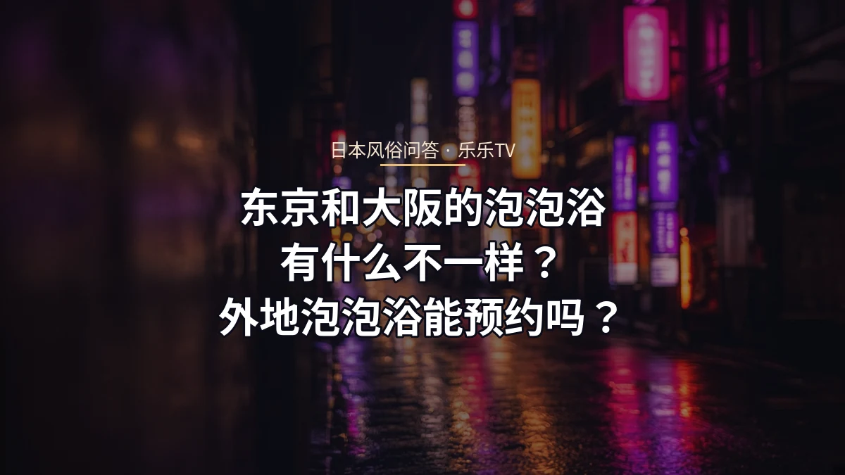 东京和大阪的泡泡浴有什么不一样？外地泡泡浴能预约吗？