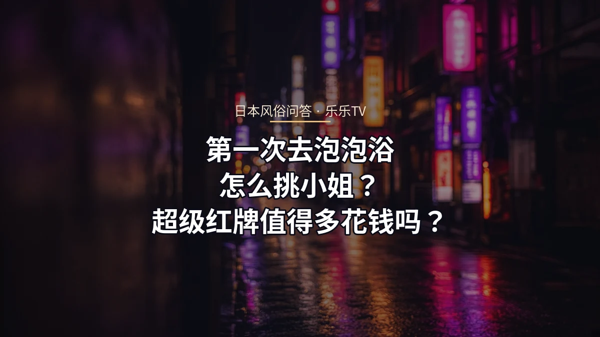 第一次去泡泡浴怎么挑小姐？超级红牌值得多花钱吗？