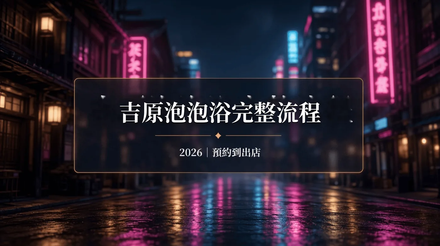 吉原泡泡浴完整流程：從預約到離店一次看懂（2026）
